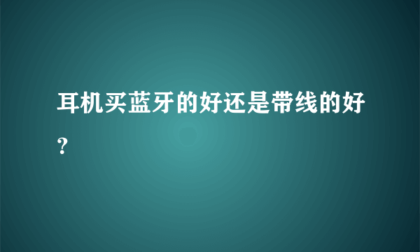 耳机买蓝牙的好还是带线的好？