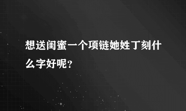 想送闺蜜一个项链她姓丁刻什么字好呢？