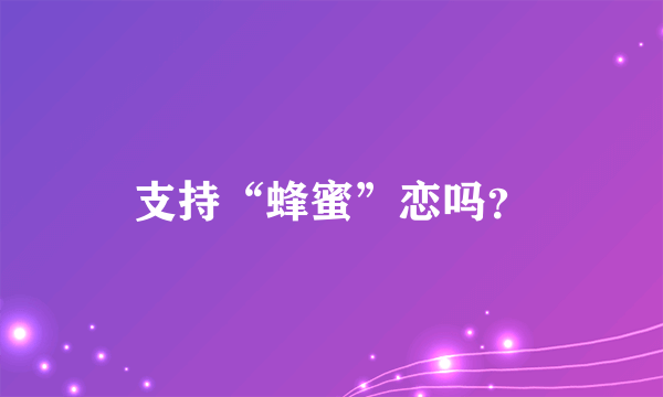 支持“蜂蜜”恋吗？