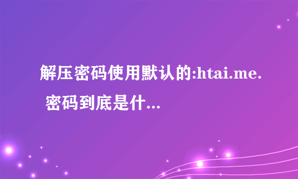 解压密码使用默认的:htai.me. 密码到底是什么意思？跪求答疑解惑