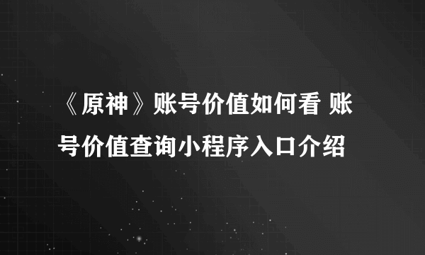 《原神》账号价值如何看 账号价值查询小程序入口介绍