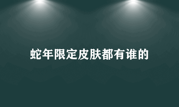 蛇年限定皮肤都有谁的