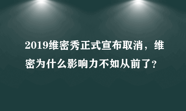 2019维密秀正式宣布取消，维密为什么影响力不如从前了？