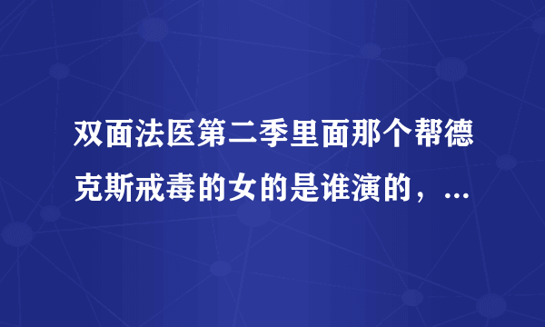 双面法医第二季里面那个帮德克斯戒毒的女的是谁演的，叫什么，有没有详细的资料