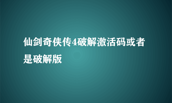 仙剑奇侠传4破解激活码或者是破解版