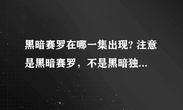 黑暗赛罗在哪一集出现? 注意是黑暗赛罗，不是黑暗独眼赛罗？