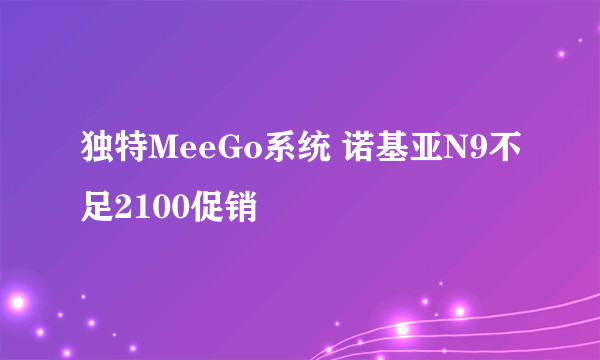 独特MeeGo系统 诺基亚N9不足2100促销