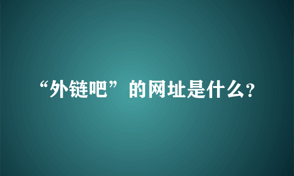 “外链吧”的网址是什么？