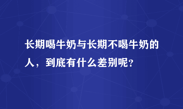 长期喝牛奶与长期不喝牛奶的人，到底有什么差别呢？