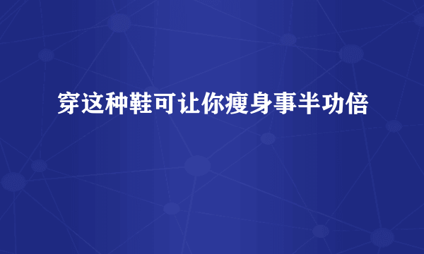 穿这种鞋可让你瘦身事半功倍