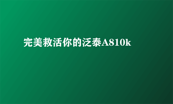 完美救活你的泛泰A810k