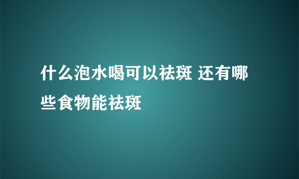 什么泡水喝可以祛斑 还有哪些食物能祛斑