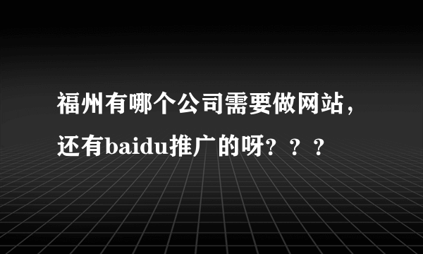 福州有哪个公司需要做网站，还有baidu推广的呀？？？