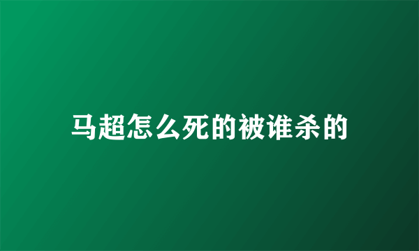 马超怎么死的被谁杀的