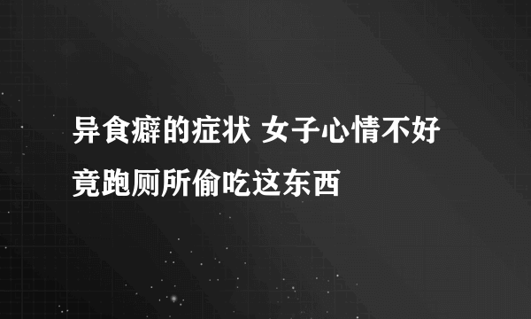 异食癖的症状 女子心情不好竟跑厕所偷吃这东西