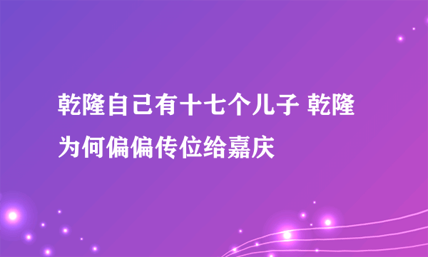 乾隆自己有十七个儿子 乾隆为何偏偏传位给嘉庆