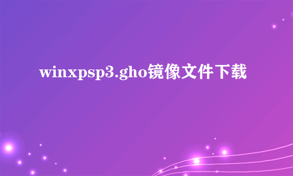 winxpsp3.gho镜像文件下载