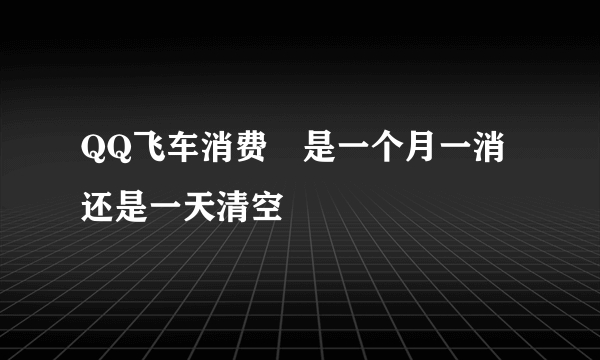 QQ飞车消费劵是一个月一消还是一天清空