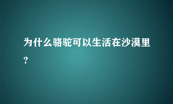 为什么骆驼可以生活在沙漠里？