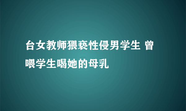 台女教师猥亵性侵男学生 曾喂学生喝她的母乳