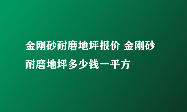 金刚砂耐磨地坪报价 金刚砂耐磨地坪多少钱一平方