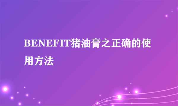 BENEFIT猪油膏之正确的使用方法