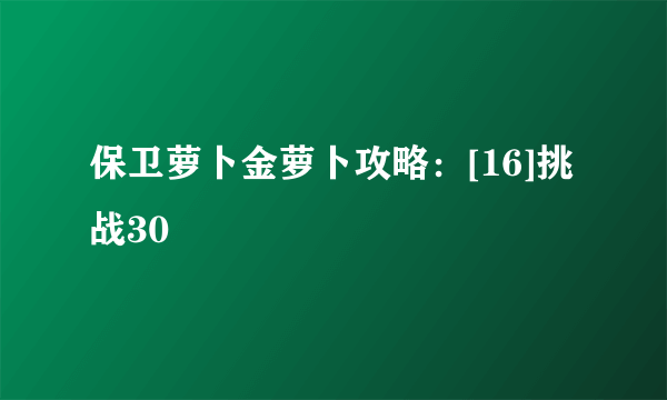 保卫萝卜金萝卜攻略：[16]挑战30