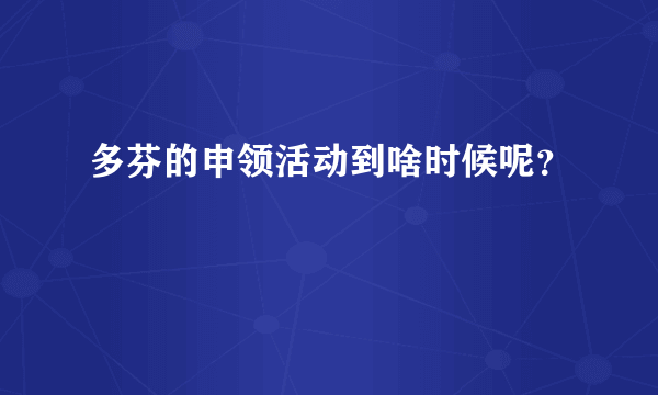 多芬的申领活动到啥时候呢？