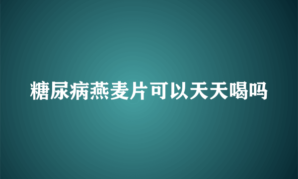 糖尿病燕麦片可以天天喝吗