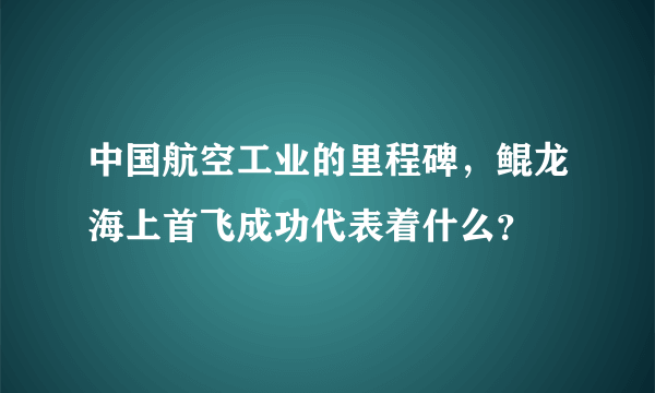 中国航空工业的里程碑，鲲龙海上首飞成功代表着什么？