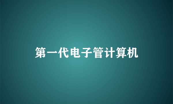 第一代电子管计算机