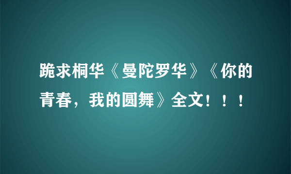 跪求桐华《曼陀罗华》《你的青春，我的圆舞》全文！！！