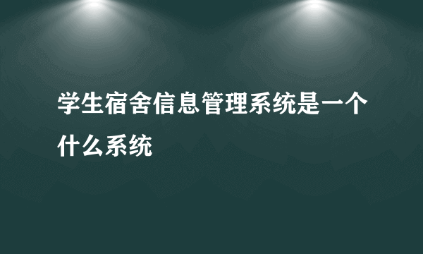 学生宿舍信息管理系统是一个什么系统