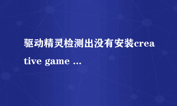 驱动精灵检测出没有安装creative game port这驱动,可以不安装吗?