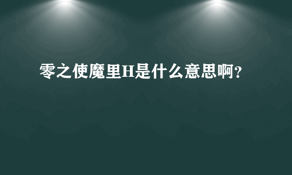 零之使魔里H是什么意思啊？