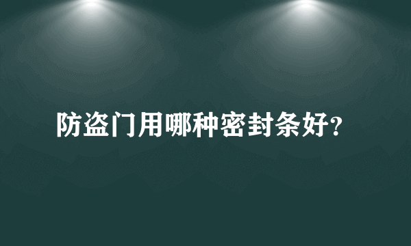 防盗门用哪种密封条好？