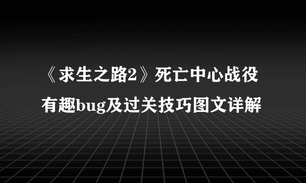 《求生之路2》死亡中心战役有趣bug及过关技巧图文详解