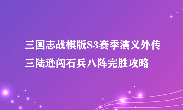 三国志战棋版S3赛季演义外传三陆逊闯石兵八阵完胜攻略