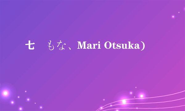 七瀬もな、Mari Otsuka)