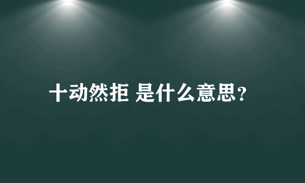 十动然拒 是什么意思？