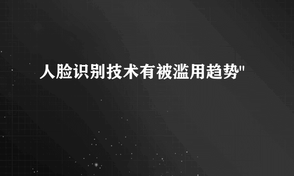 人脸识别技术有被滥用趋势