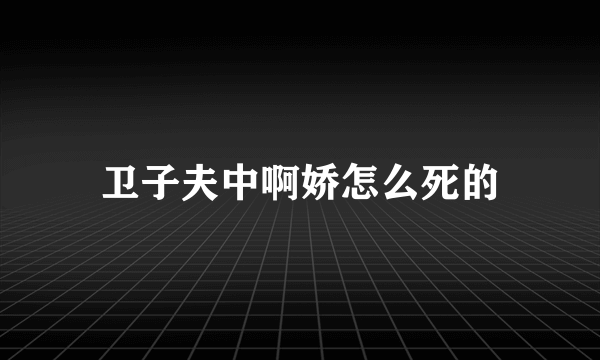 卫子夫中啊娇怎么死的