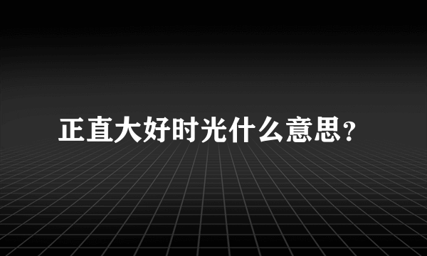 正直大好时光什么意思？