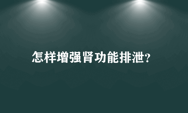 怎样增强肾功能排泄？