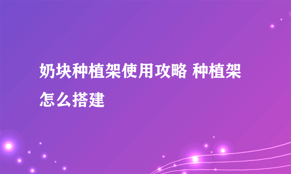 奶块种植架使用攻略 种植架怎么搭建