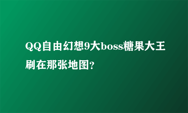 QQ自由幻想9大boss糖果大王刷在那张地图？