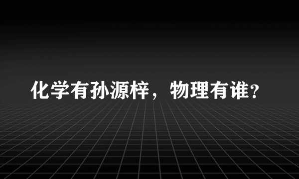 化学有孙源梓，物理有谁？