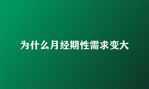 为什么月经期性需求变大