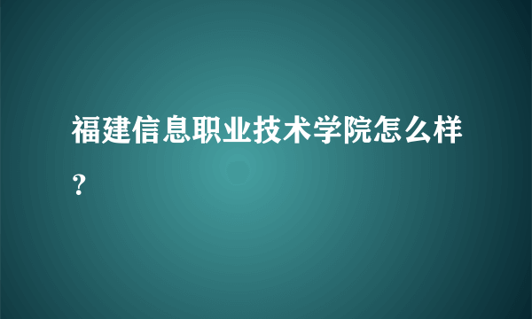 福建信息职业技术学院怎么样？