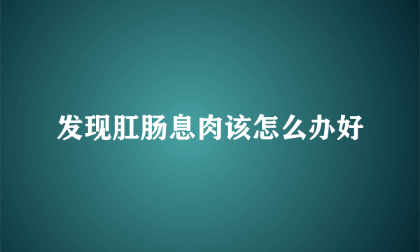 发现肛肠息肉该怎么办好